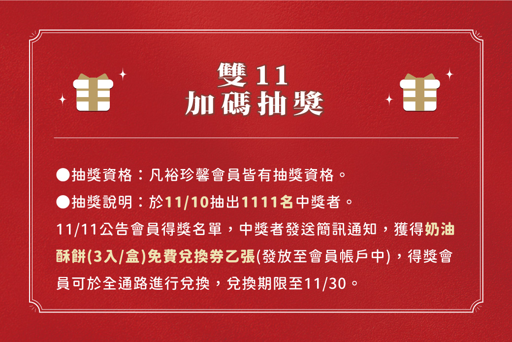 2022/11/1將從裕珍馨會員抽出1111名中獎者，將獲得奶油酥餅3入盒免費兌換券乙張(發放至會員帳戶中)，可於11/30前全通路兌換